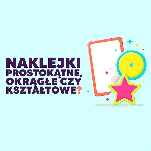 Naklejki prostokątne, okrągłe czy wycinane po kształcie - które pasują do produktu?